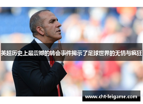 英超历史上最震撼的转会事件揭示了足球世界的无情与疯狂