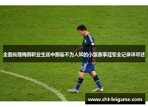 全面梳理梅西职业生涯中那些不为人知的小型赛事冠军全记录详尽述