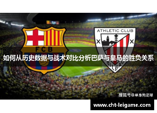如何从历史数据与战术对比分析巴萨与皇马的胜负关系