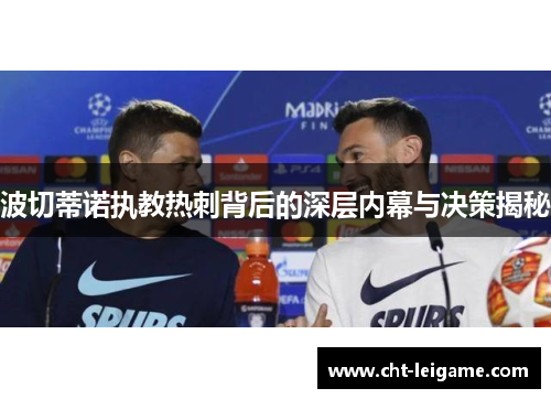 波切蒂诺执教热刺背后的深层内幕与决策揭秘
