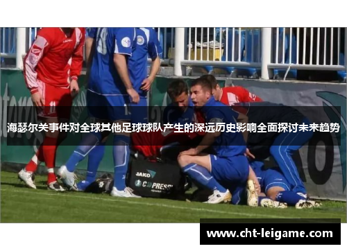 海瑟尔关事件对全球其他足球球队产生的深远历史影响全面探讨未来趋势