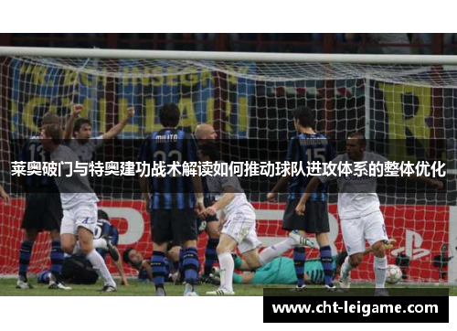 莱奥破门与特奥建功战术解读如何推动球队进攻体系的整体优化