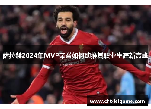 萨拉赫2024年MVP荣誉如何助推其职业生涯新高峰