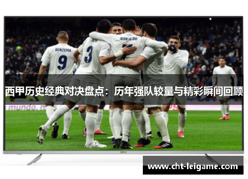 西甲历史经典对决盘点：历年强队较量与精彩瞬间回顾