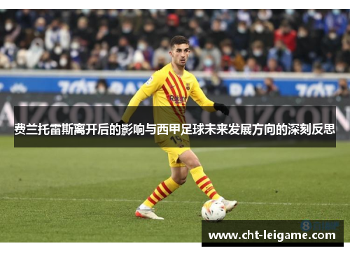 费兰托雷斯离开后的影响与西甲足球未来发展方向的深刻反思