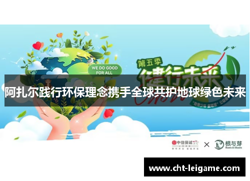 阿扎尔践行环保理念携手全球共护地球绿色未来