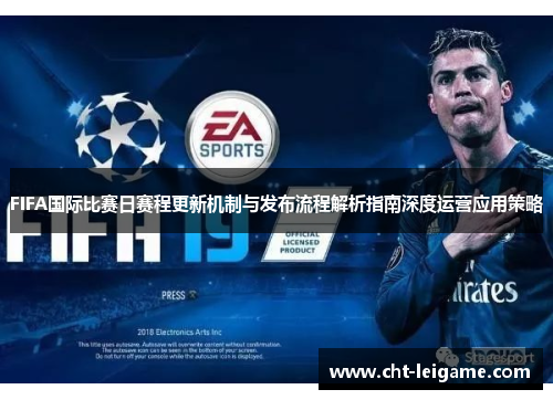 FIFA国际比赛日赛程更新机制与发布流程解析指南深度运营应用策略 FIFA国际比赛日赛程更新机制与发布流程解析指南深度运营应用策略