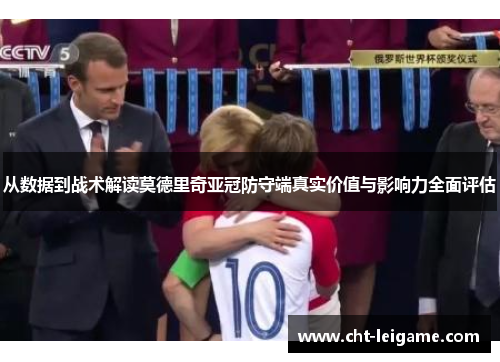从数据到战术解读莫德里奇亚冠防守端真实价值与影响力全面评估 从数据到战术解读莫德里奇亚冠防守端真实价值与影响力全面评估