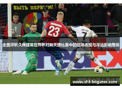 全面评析久保建英世界杯对韩关键比赛中的临场表现与深远影响整体