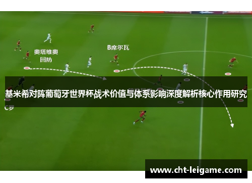 基米希对阵葡萄牙世界杯战术价值与体系影响深度解析核心作用研究 基米希对阵葡萄牙世界杯战术价值与体系影响深度解析核心作用研究