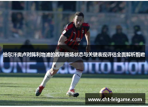 恰尔汗奥卢对阵利物浦的西甲赛场状态与关键表现评估全面解析前瞻