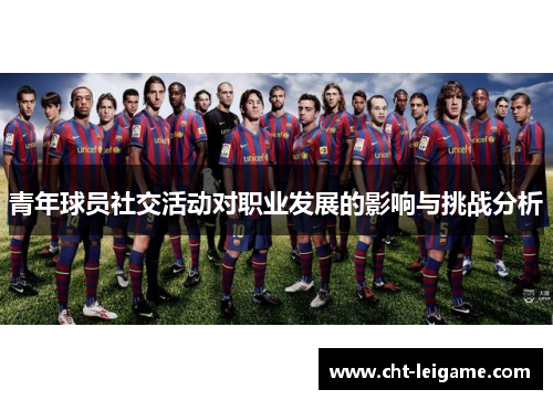 青年球员社交活动对职业发展的影响与挑战分析