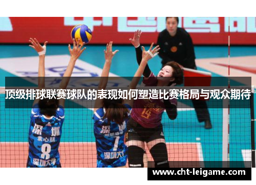 顶级排球联赛球队的表现如何塑造比赛格局与观众期待