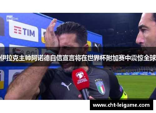 伊拉克主帅阿诺德自信宣言将在世界杯附加赛中震惊全球
