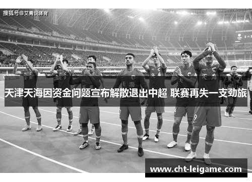 天津天海因资金问题宣布解散退出中超 联赛再失一支劲旅