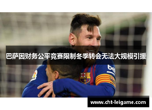 巴萨因财务公平竞赛限制冬季转会无法大规模引援 巴萨因财务公平竞赛限制冬季转会无法大规模引援