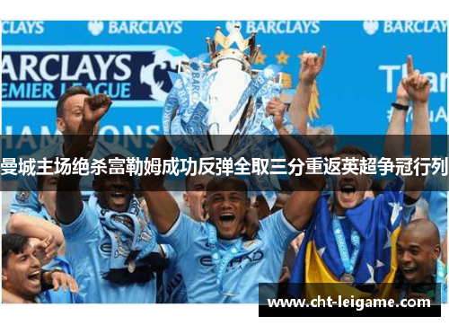 曼城主场绝杀富勒姆成功反弹全取三分重返英超争冠行列