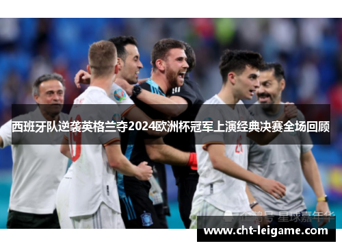 西班牙队逆袭英格兰夺2024欧洲杯冠军上演经典决赛全场回顾