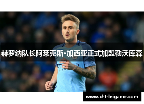 赫罗纳队长阿莱克斯·加西亚正式加盟勒沃库森