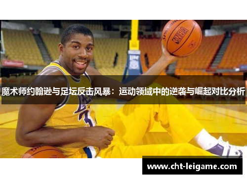 魔术师约翰逊与足坛反击风暴：运动领域中的逆袭与崛起对比分析