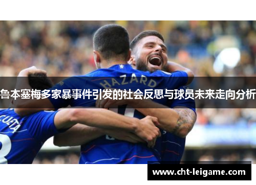 鲁本塞梅多家暴事件引发的社会反思与球员未来走向分析