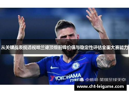 从关键战表现透视哈兰德顶级前锋价值与稳定性评估全面大赛能力