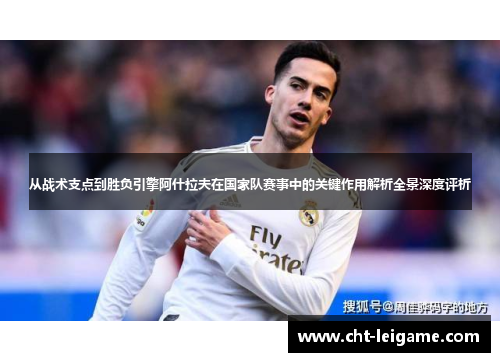 从战术支点到胜负引擎阿什拉夫在国家队赛事中的关键作用解析全景深度评析