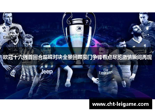 欧冠十六强首回合巅峰对决全景回顾豪门争锋看点尽览激情瞬间再现 欧冠十六强首回合巅峰对决全景回顾豪门争锋看点尽览激情瞬间再现