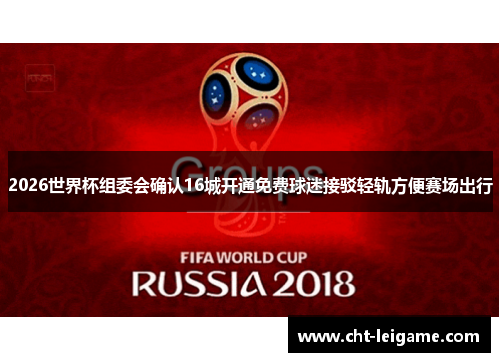 2026世界杯组委会确认16城开通免费球迷接驳轻轨方便赛场出行