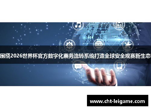 围绕2026世界杯官方数字化票务流转系统打造全球安全观赛新生态