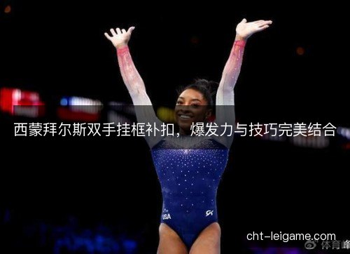 西蒙拜尔斯双手挂框补扣,爆发力与技巧完美结合 西蒙拜尔斯双手挂框补扣,爆发力与技巧完美结合