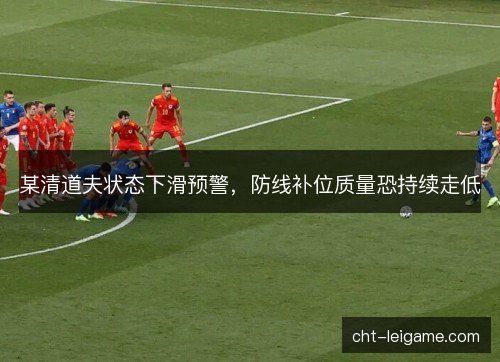 某清道夫状态下滑预警,防线补位质量恐持续走低 某清道夫状态下滑预警,防线补位质量恐持续走低