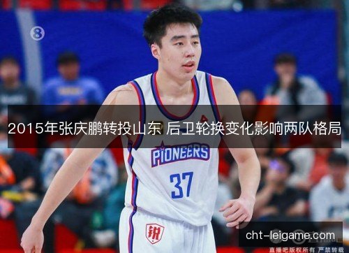 2015年张庆鹏转投山东 后卫轮换变化影响两队格局